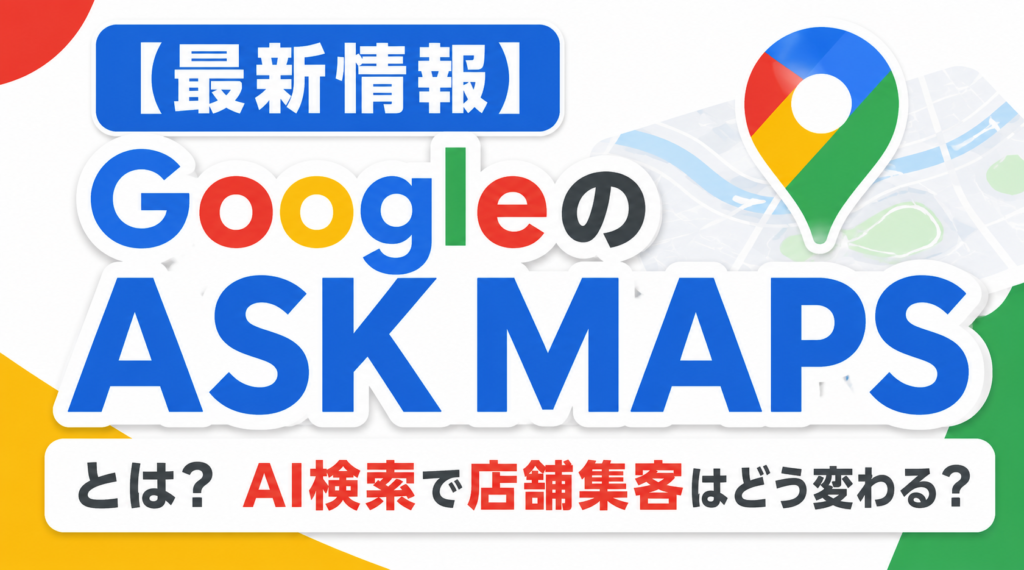 【最新情報】Ask Mapsとは？GoogleマップのAI検索で店舗集客はどう変わる？